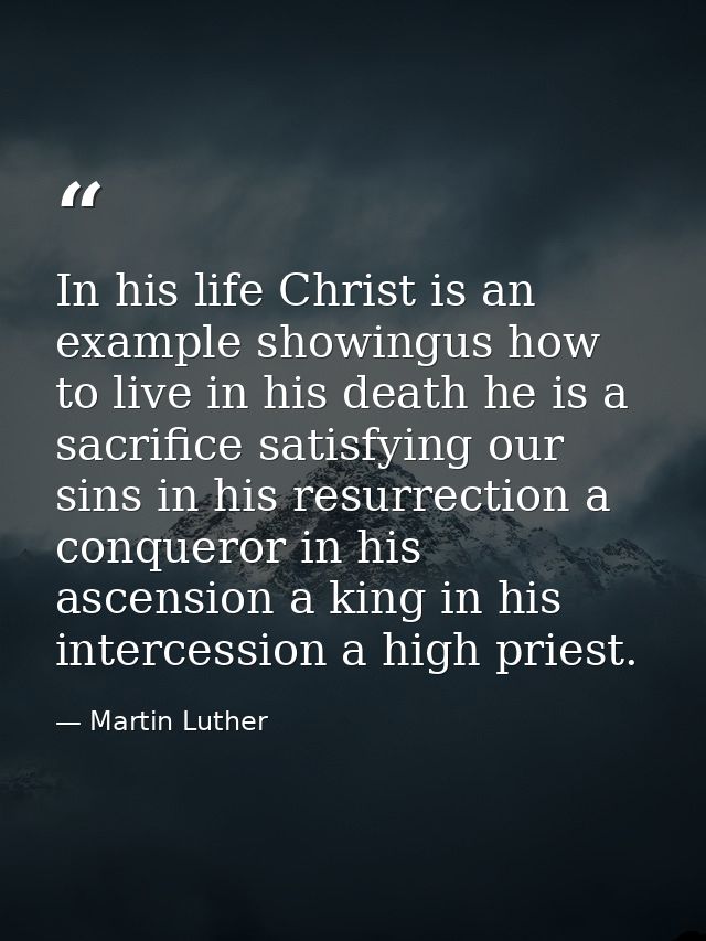 In his life Christ is an example showingus how to live in his death he is a sacrifice satisfying our sins in his resurre — Martin Luther