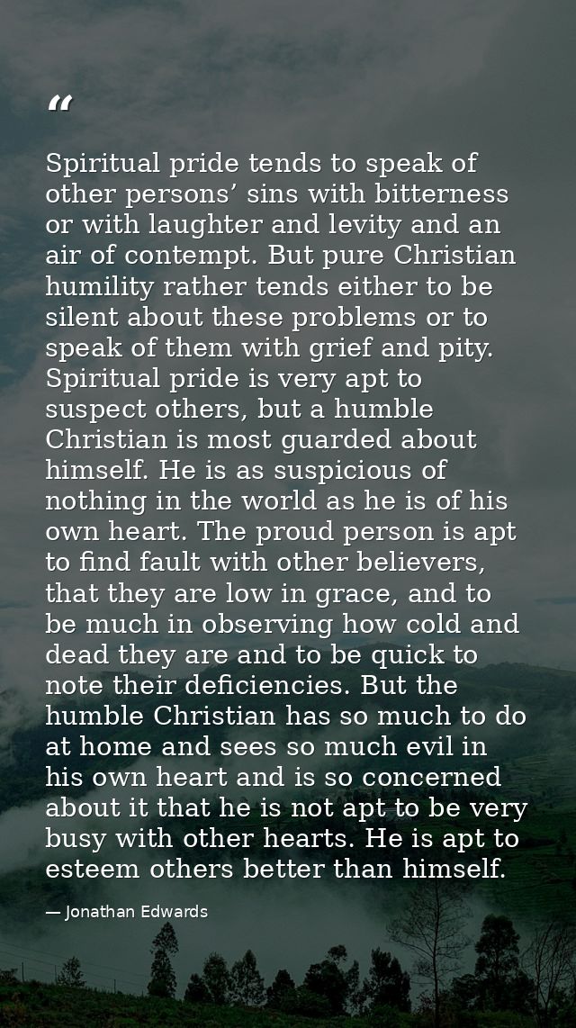 Spiritual pride tends to speak of other persons’ sins with bitterness or with laughter and levity and an air of contempt — Jonathan Edwards