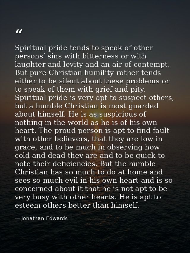 Spiritual pride tends to speak of other persons’ sins with bitterness or with laughter and levity and an air of contempt — Jonathan Edwards