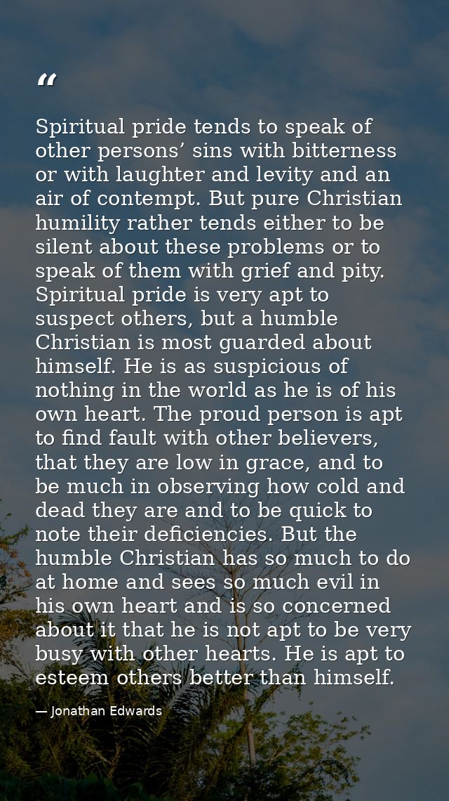 Spiritual pride tends to speak of other persons’ sins with bitterness or with laughter and levity and an air of contempt — Jonathan Edwards