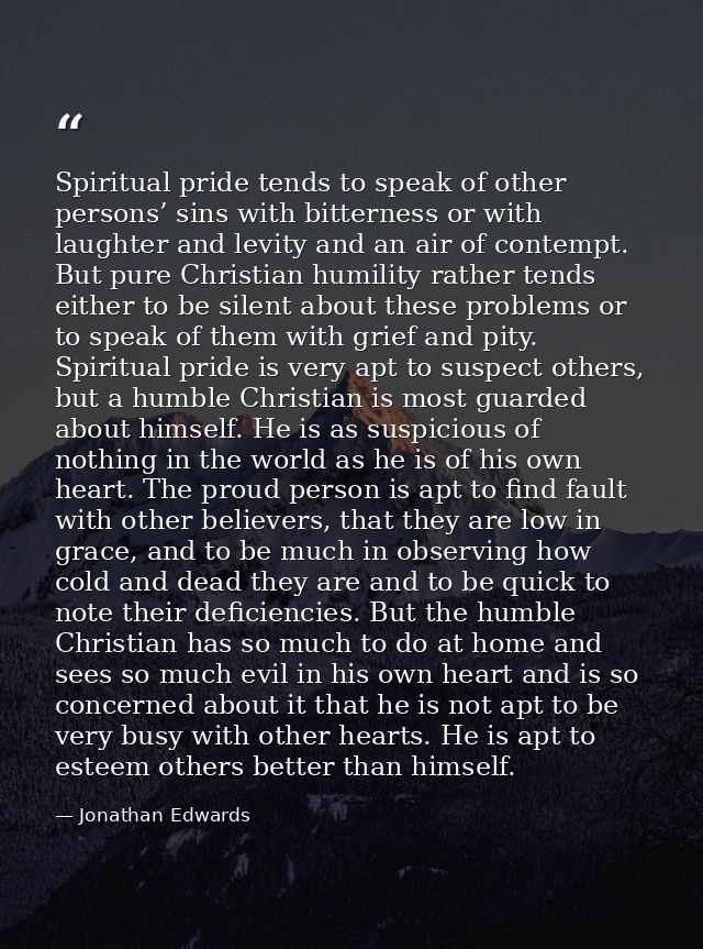 Spiritual pride tends to speak of other persons’ sins with bitterness or with laughter and levity and an air of contempt — Jonathan Edwards