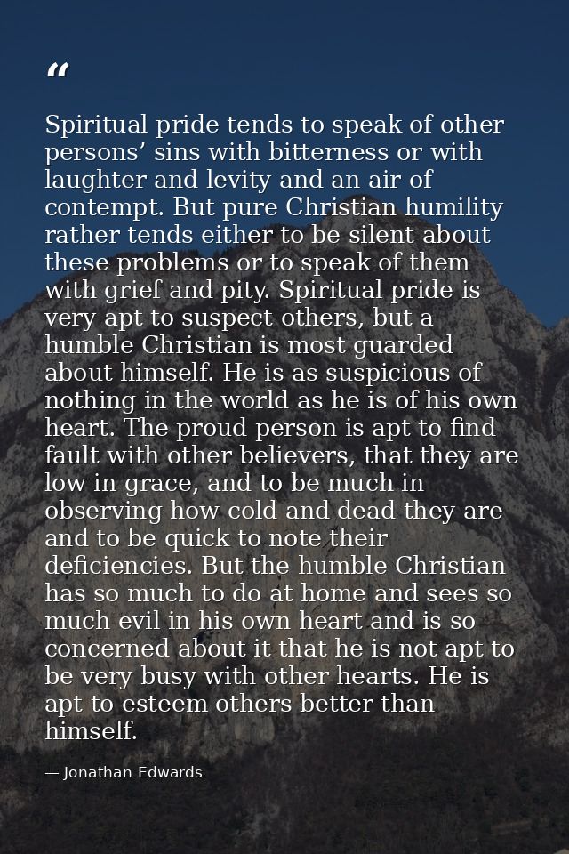 Spiritual pride tends to speak of other persons’ sins with bitterness or with laughter and levity and an air of contempt — Jonathan Edwards