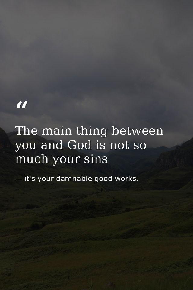 The main thing between you and God is not so much your sins — it's your damnable good works.