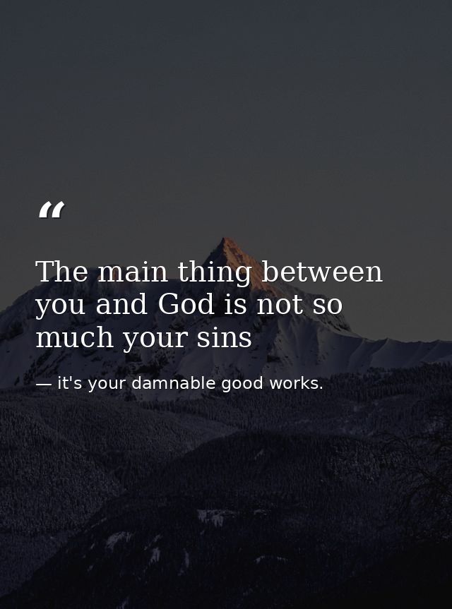 The main thing between you and God is not so much your sins — it's your damnable good works.
