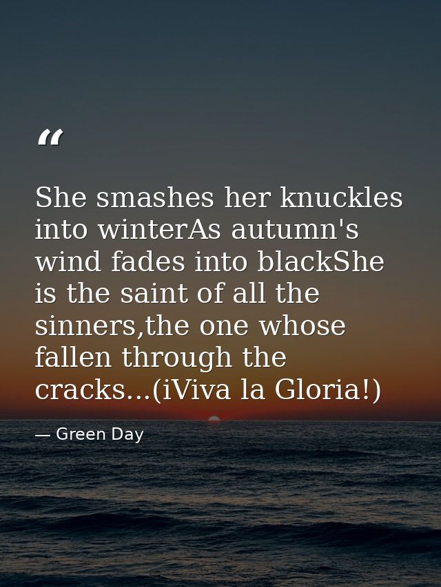 She smashes her knuckles into winterAs autumn's wind fades into blackShe is the saint of all the sinners,the one whose f — Green Day