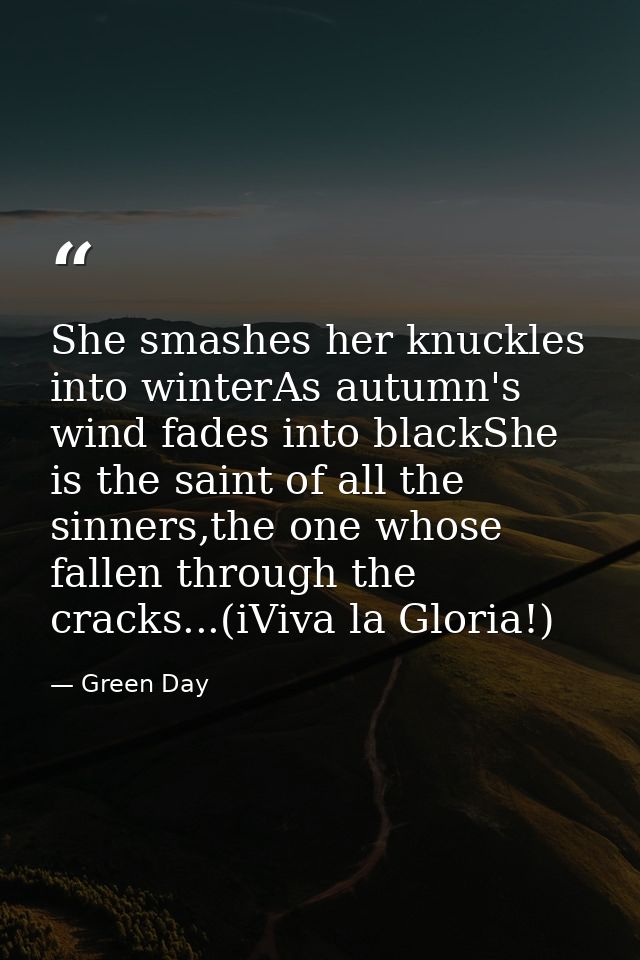 She smashes her knuckles into winterAs autumn's wind fades into blackShe is the saint of all the sinners,the one whose f — Green Day
