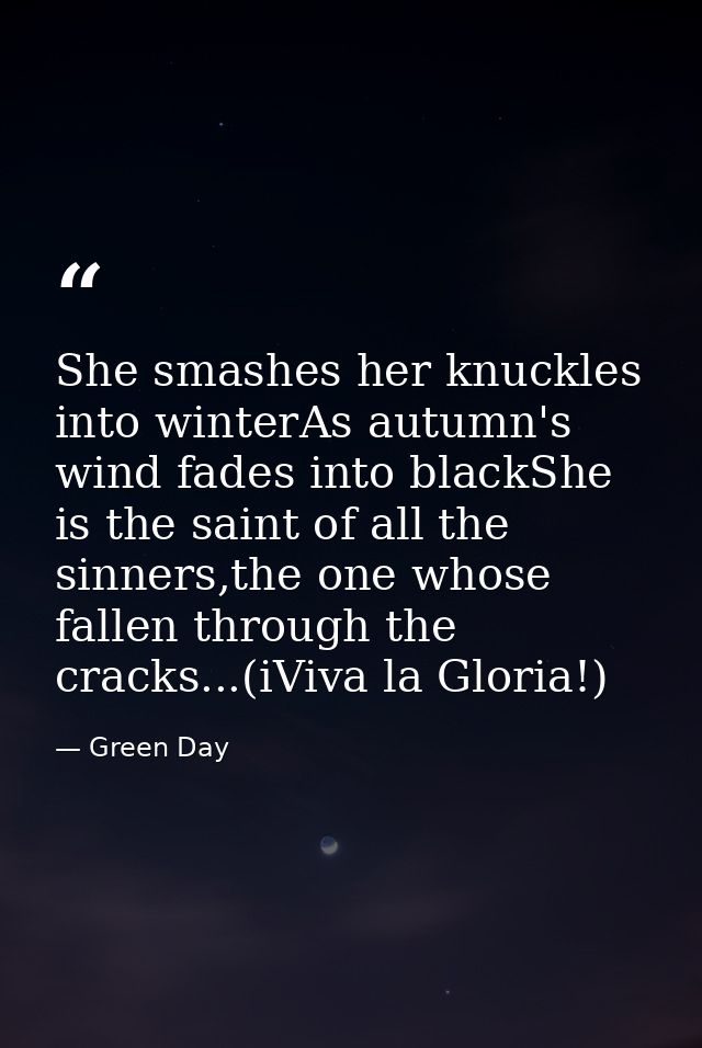 She smashes her knuckles into winterAs autumn's wind fades into blackShe is the saint of all the sinners,the one whose f — Green Day