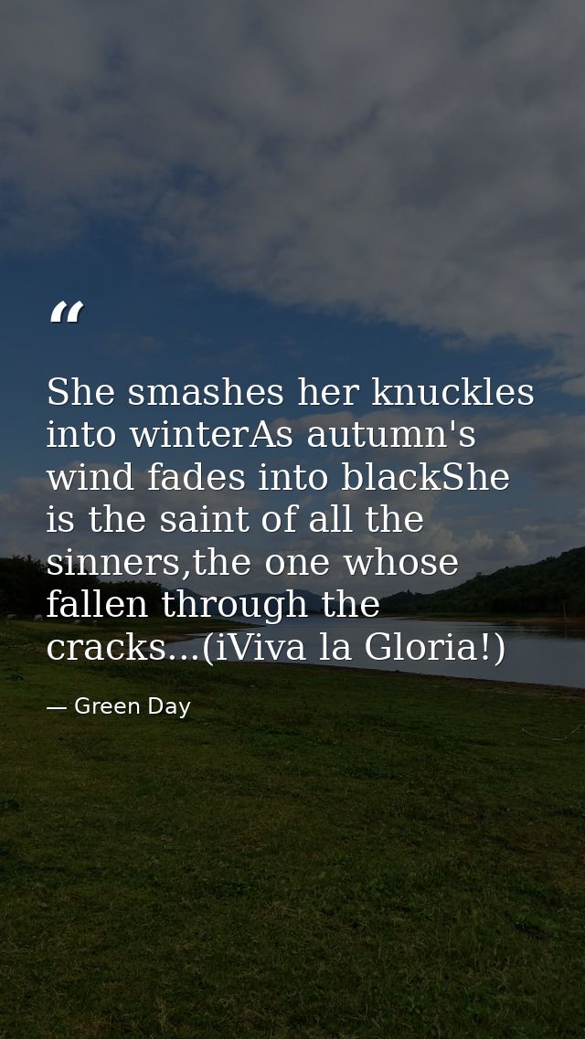 She smashes her knuckles into winterAs autumn's wind fades into blackShe is the saint of all the sinners,the one whose f — Green Day