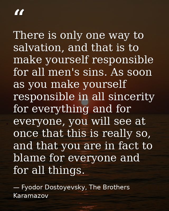 There is only one way to salvation, and that is to make yourself responsible for all men's sins. As soon as you make you — Fyodor Dostoyevsky, The Brothers Karamazov