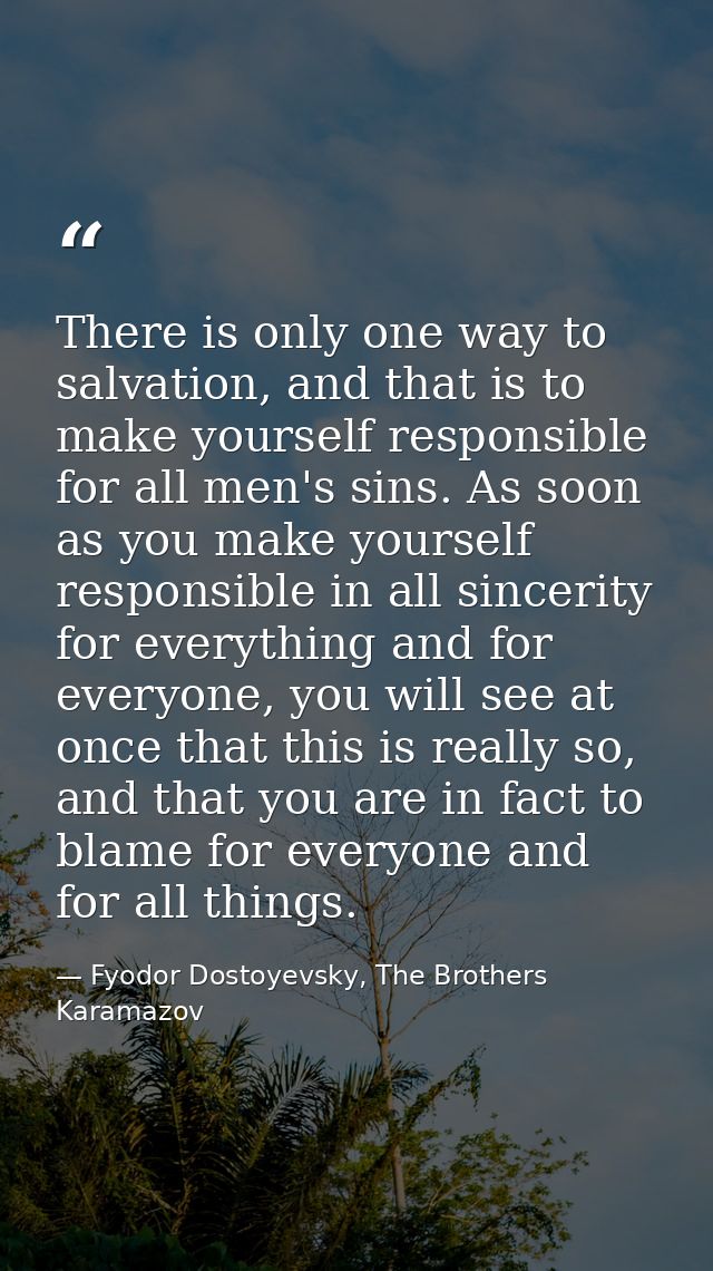 There is only one way to salvation, and that is to make yourself responsible for all men's sins. As soon as you make you — Fyodor Dostoyevsky, The Brothers Karamazov