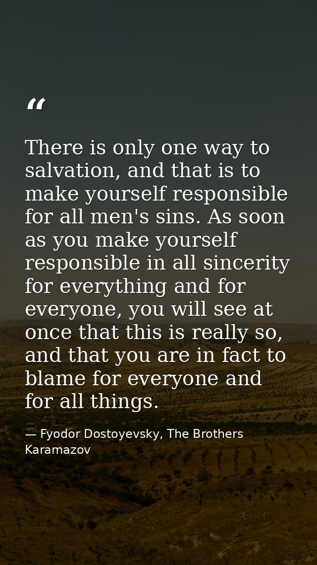 There is only one way to salvation, and that is to make yourself responsible for all men's sins. As soon as you make you — Fyodor Dostoyevsky, The Brothers Karamazov