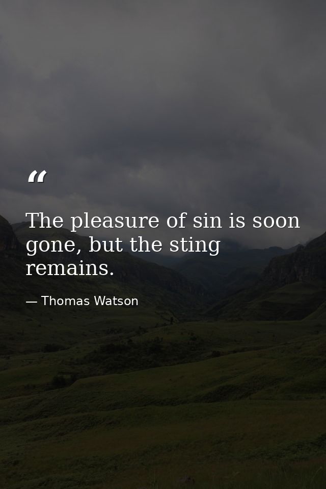 The pleasure of sin is soon gone, but the sting remains. — Thomas Watson