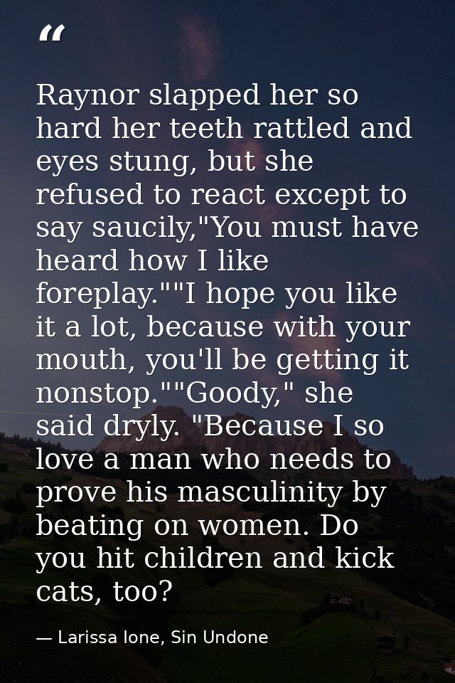 Raynor slapped her so hard her teeth rattled and eyes stung, but she refused to react except to say saucily,"You must ha — Larissa Ione, Sin Undone