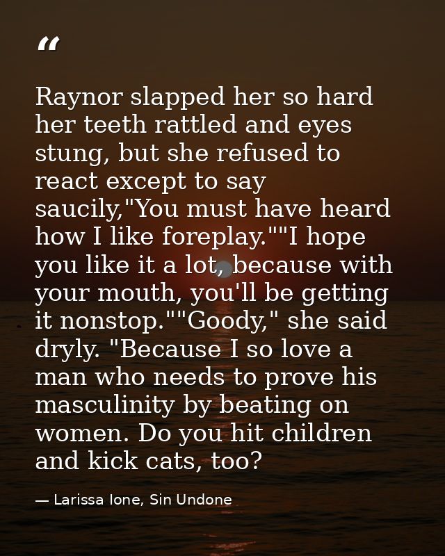 Raynor slapped her so hard her teeth rattled and eyes stung, but she refused to react except to say saucily,"You must ha — Larissa Ione, Sin Undone
