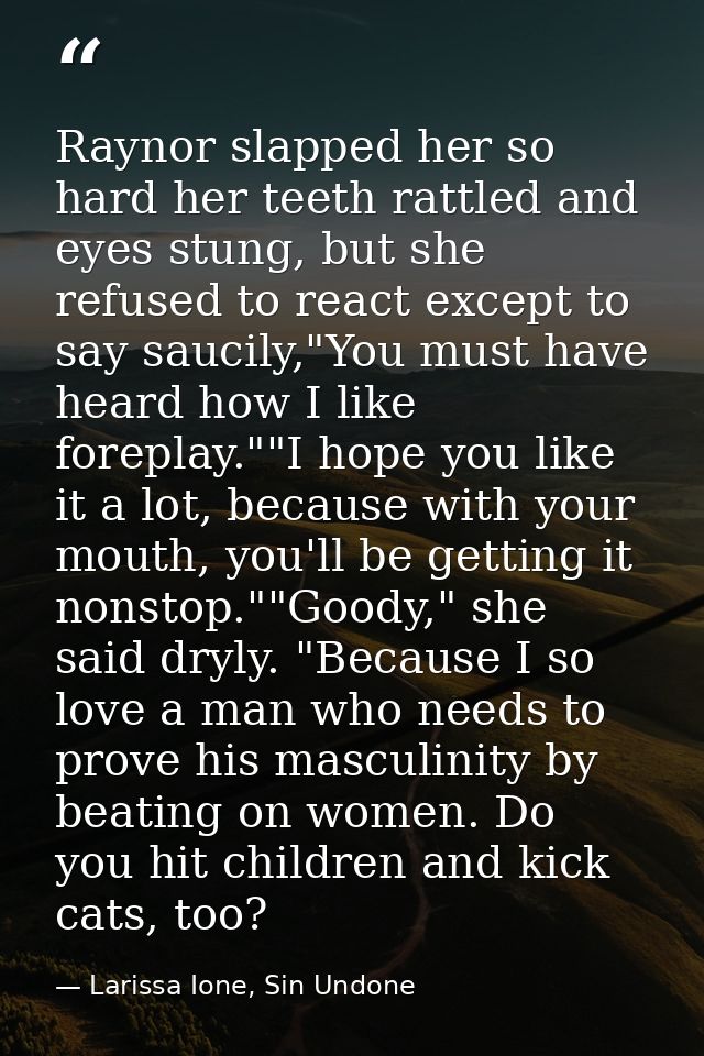 Raynor slapped her so hard her teeth rattled and eyes stung, but she refused to react except to say saucily,"You must ha — Larissa Ione, Sin Undone