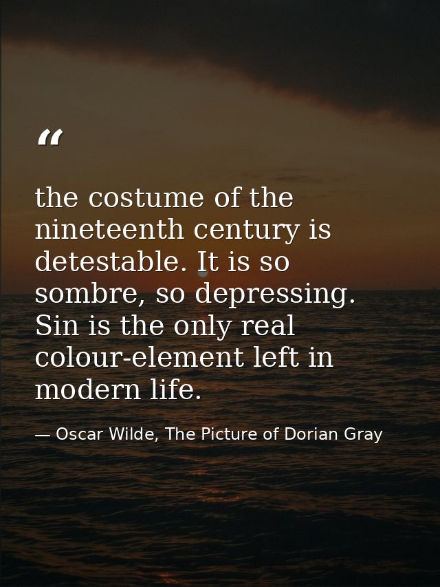the costume of the nineteenth century is detestable. It is so sombre, so depressing. Sin is the only real colour-element — Oscar Wilde, The Picture of Dorian Gray