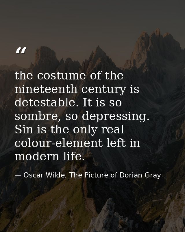 the costume of the nineteenth century is detestable. It is so sombre, so depressing. Sin is the only real colour-element — Oscar Wilde, The Picture of Dorian Gray