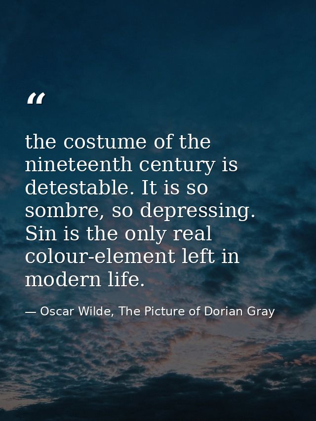 the costume of the nineteenth century is detestable. It is so sombre, so depressing. Sin is the only real colour-element — Oscar Wilde, The Picture of Dorian Gray
