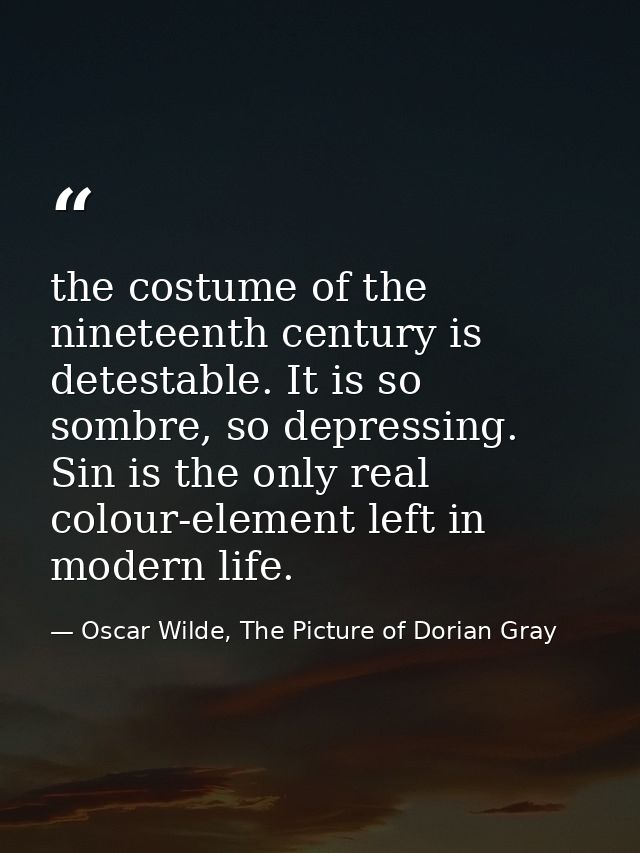the costume of the nineteenth century is detestable. It is so sombre, so depressing. Sin is the only real colour-element — Oscar Wilde, The Picture of Dorian Gray