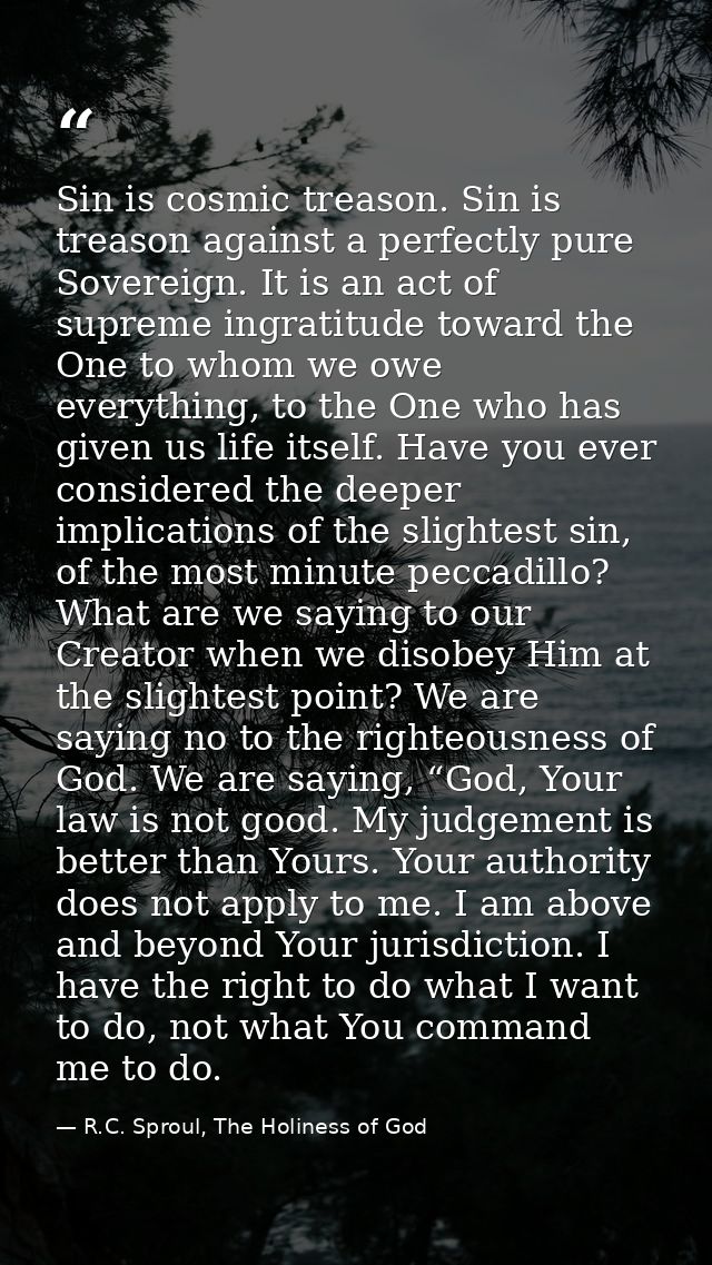 Sin is cosmic treason. Sin is treason against a perfectly pure Sovereign. It is an act of supreme ingratitude toward the — R.C. Sproul, The Holiness of God