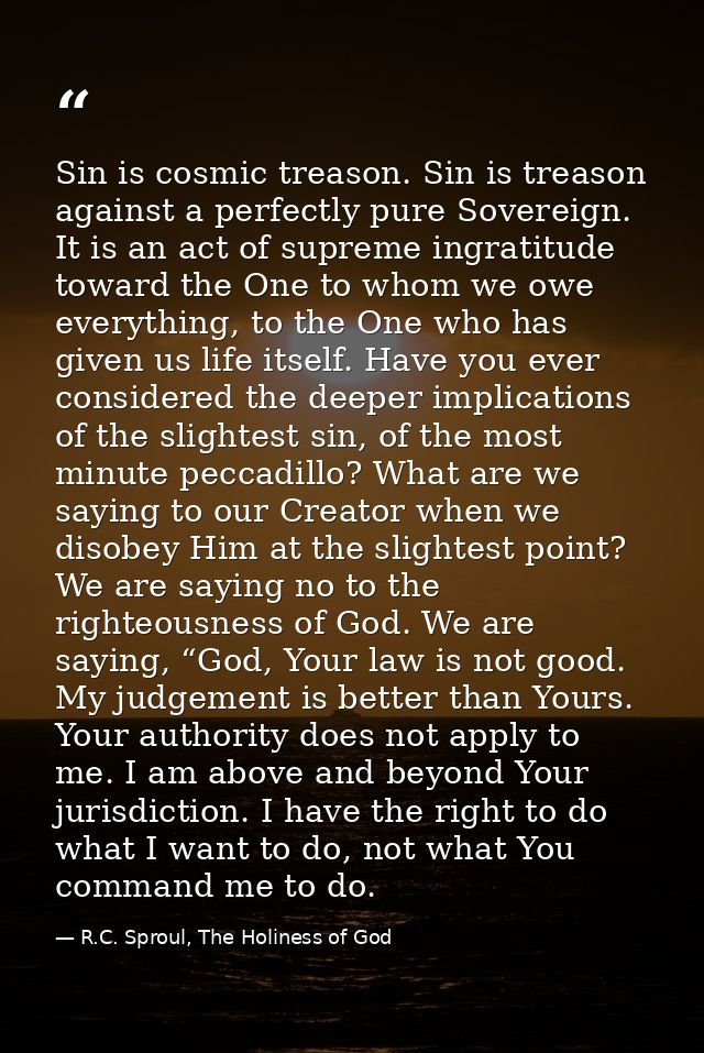 Sin is cosmic treason. Sin is treason against a perfectly pure Sovereign. It is an act of supreme ingratitude toward the — R.C. Sproul, The Holiness of God