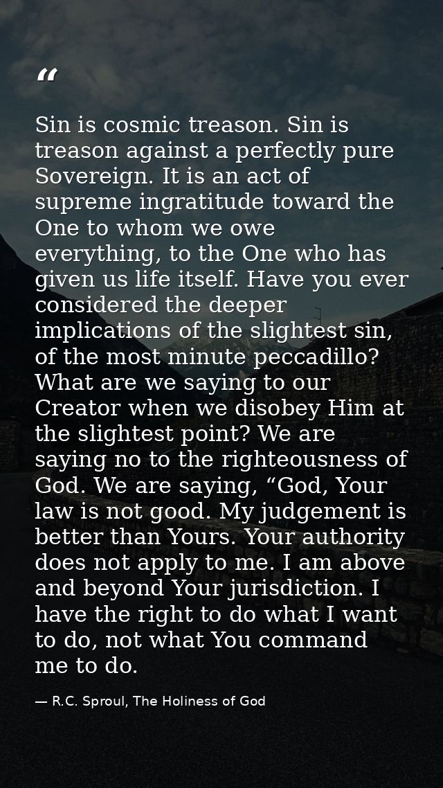 Sin is cosmic treason. Sin is treason against a perfectly pure Sovereign. It is an act of supreme ingratitude toward the — R.C. Sproul, The Holiness of God
