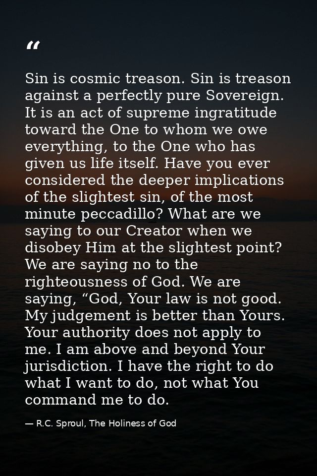 Sin is cosmic treason. Sin is treason against a perfectly pure Sovereign. It is an act of supreme ingratitude toward the — R.C. Sproul, The Holiness of God