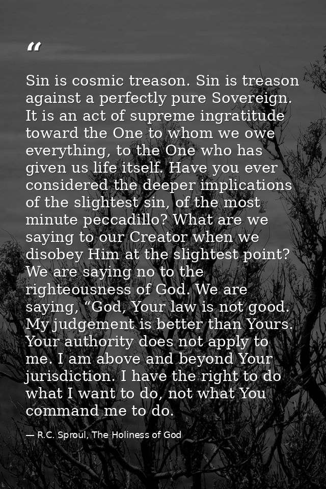 Sin is cosmic treason. Sin is treason against a perfectly pure Sovereign. It is an act of supreme ingratitude toward the — R.C. Sproul, The Holiness of God