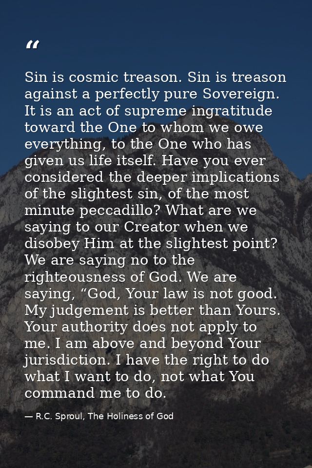 Sin is cosmic treason. Sin is treason against a perfectly pure Sovereign. It is an act of supreme ingratitude toward the — R.C. Sproul, The Holiness of God