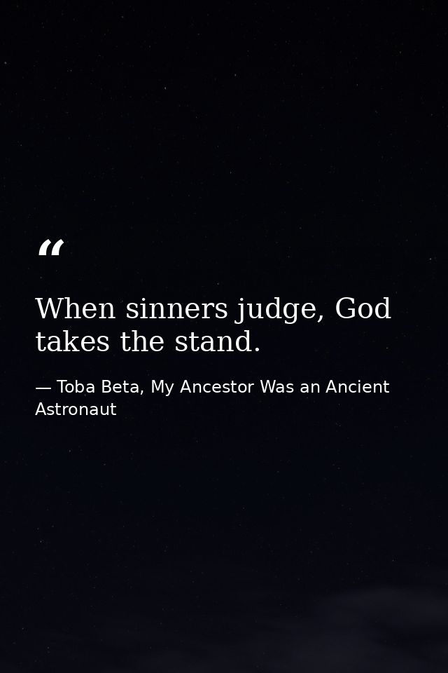 When sinners judge, God takes the stand. — Toba Beta, My Ancestor Was an Ancient Astronaut