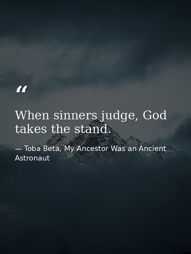 When sinners judge, God takes the stand. — Toba Beta, My Ancestor Was an Ancient Astronaut