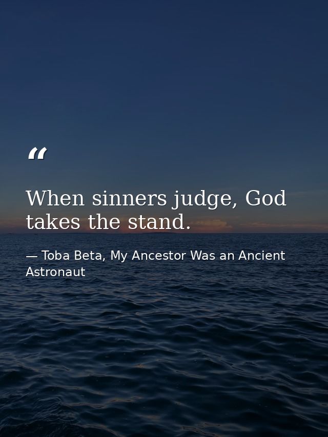 When sinners judge, God takes the stand. — Toba Beta, My Ancestor Was an Ancient Astronaut