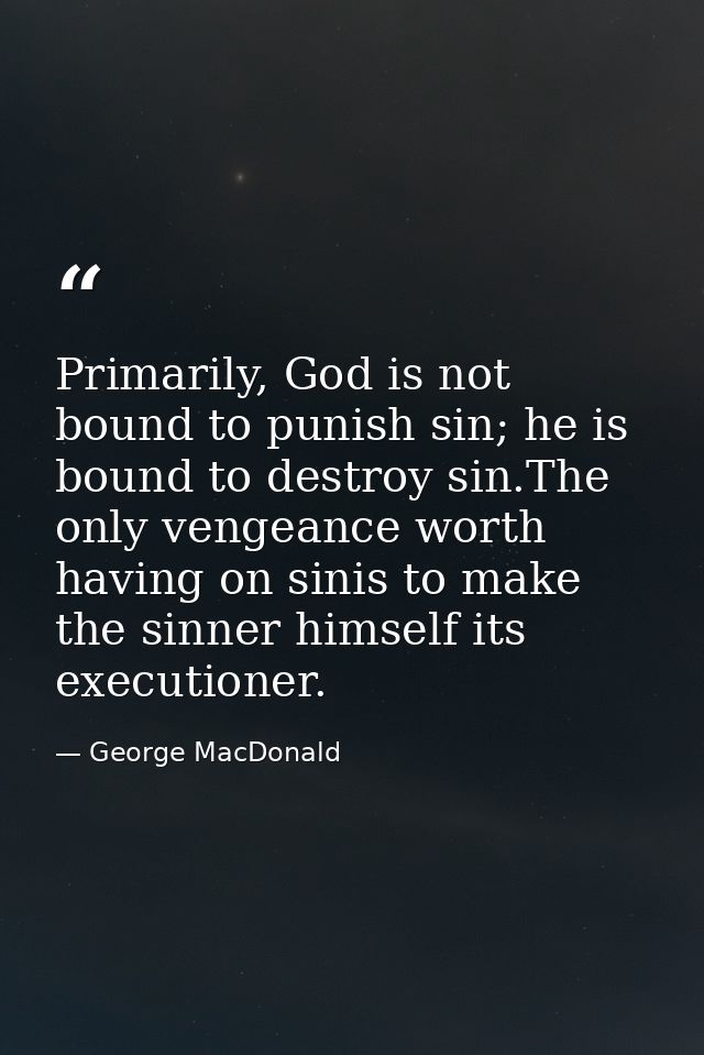 Primarily, God is not bound to punish sin; he is bound to destroy sin.The only vengeance worth having on sinis to make t — George MacDonald