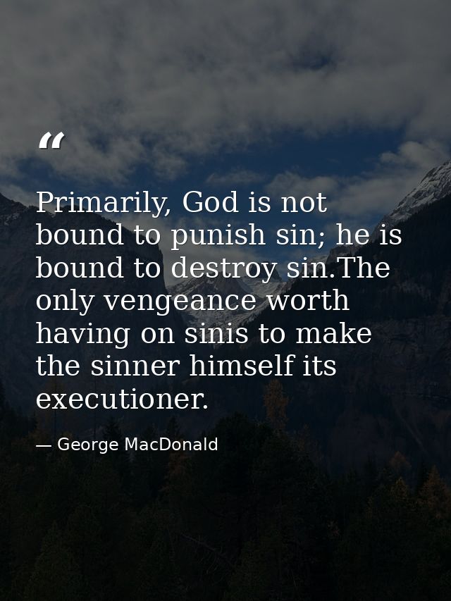 Primarily, God is not bound to punish sin; he is bound to destroy sin.The only vengeance worth having on sinis to make t — George MacDonald