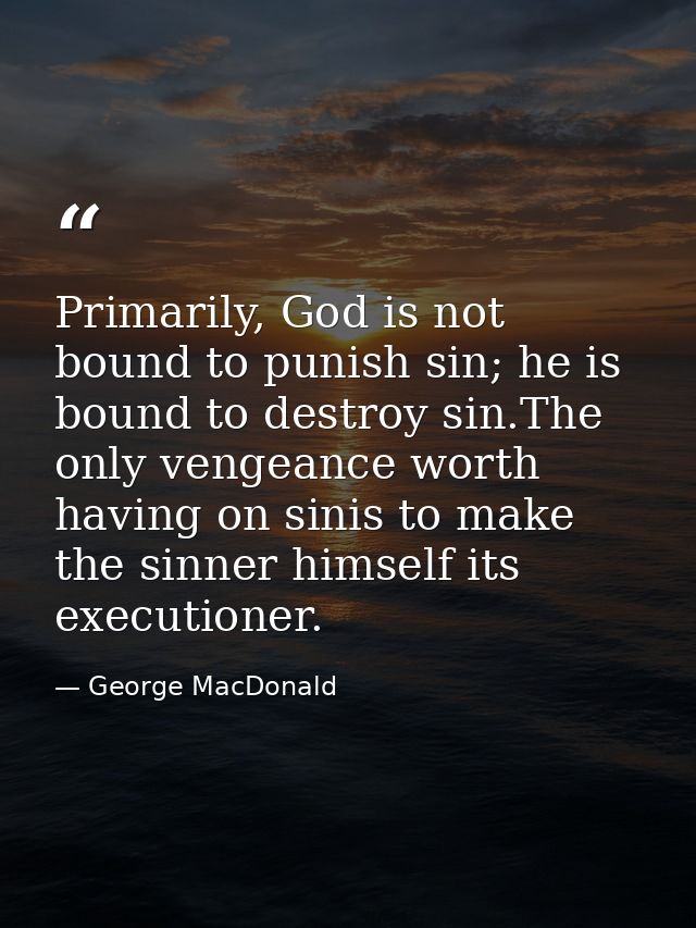 Primarily, God is not bound to punish sin; he is bound to destroy sin.The only vengeance worth having on sinis to make t — George MacDonald