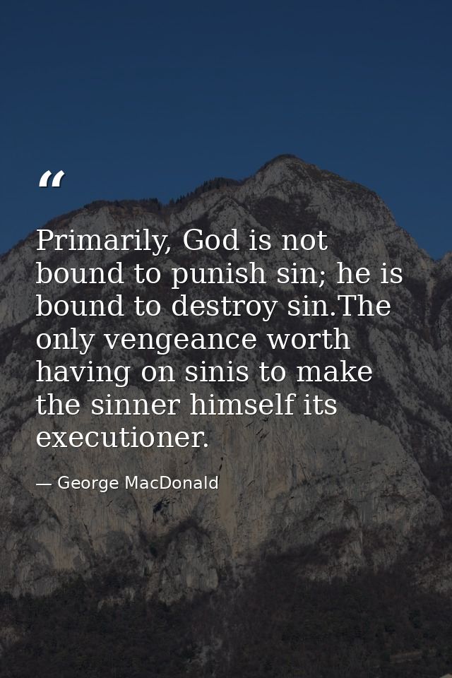 Primarily, God is not bound to punish sin; he is bound to destroy sin.The only vengeance worth having on sinis to make t — George MacDonald