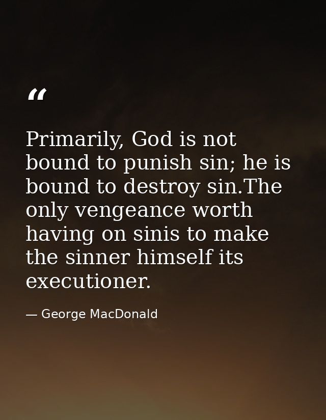 Primarily, God is not bound to punish sin; he is bound to destroy sin.The only vengeance worth having on sinis to make t — George MacDonald