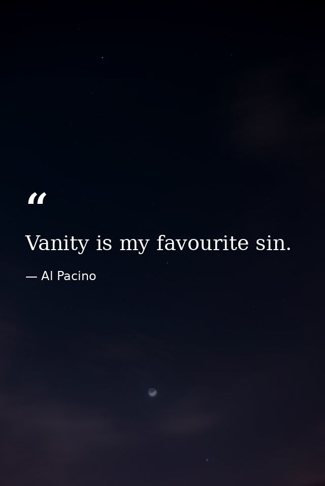 Vanity is my favourite sin. — Al Pacino
