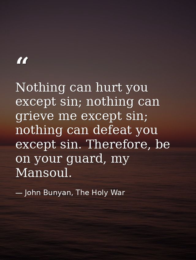 Nothing can hurt you except sin; nothing can grieve me except sin; nothing can defeat you except sin. Therefore, be on y — John Bunyan, The Holy War