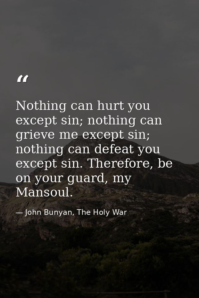 Nothing can hurt you except sin; nothing can grieve me except sin; nothing can defeat you except sin. Therefore, be on y — John Bunyan, The Holy War