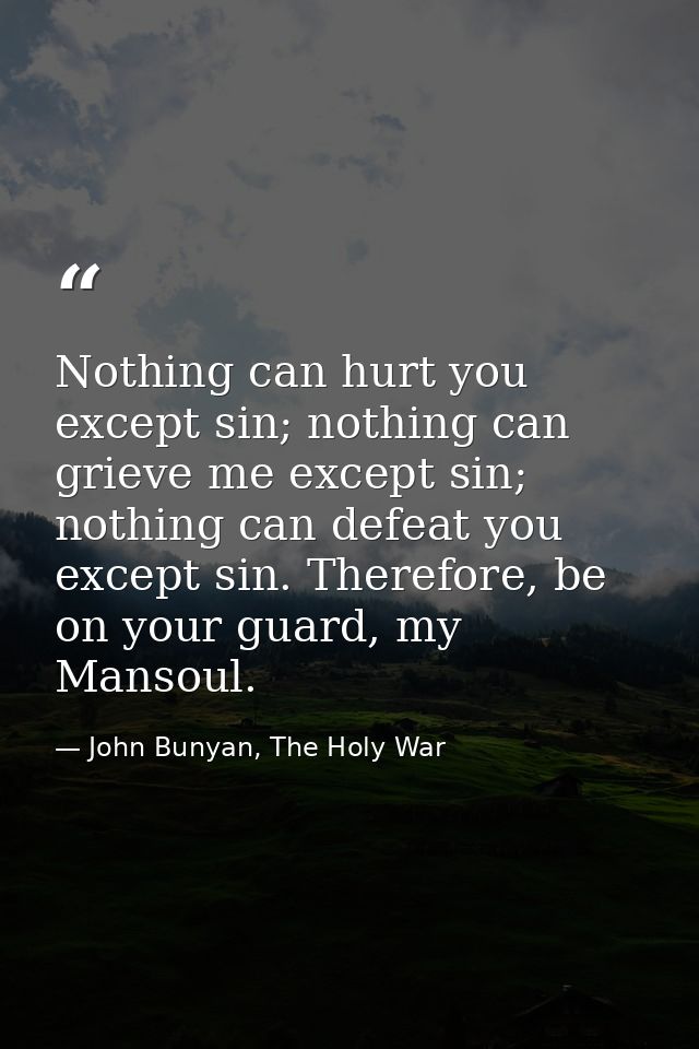 Nothing can hurt you except sin; nothing can grieve me except sin; nothing can defeat you except sin. Therefore, be on y — John Bunyan, The Holy War