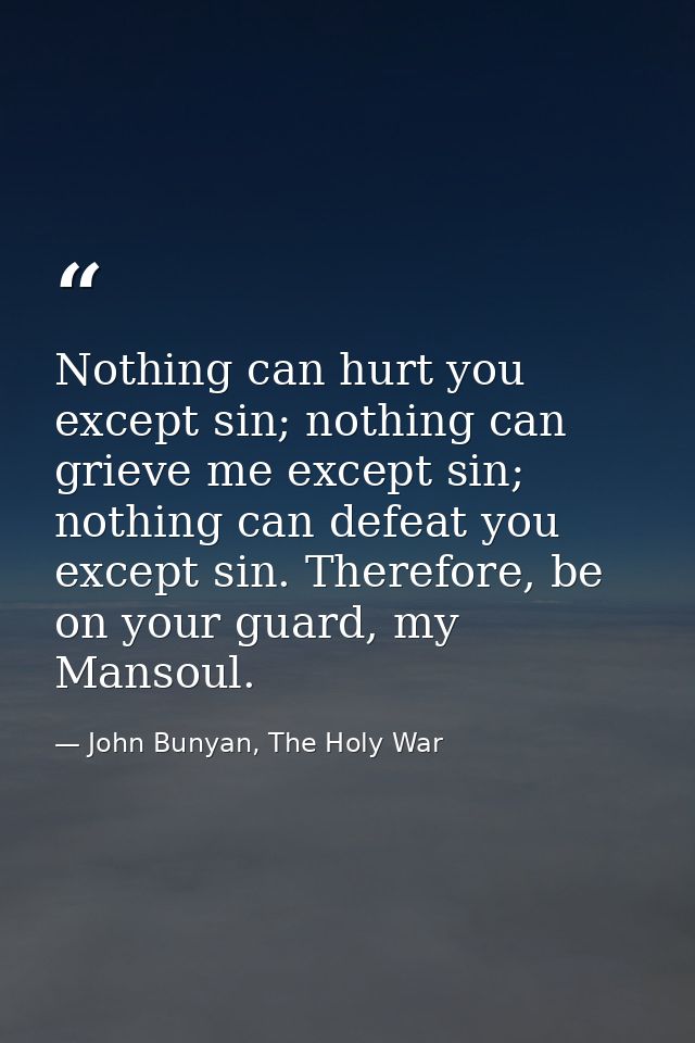 Nothing can hurt you except sin; nothing can grieve me except sin; nothing can defeat you except sin. Therefore, be on y — John Bunyan, The Holy War