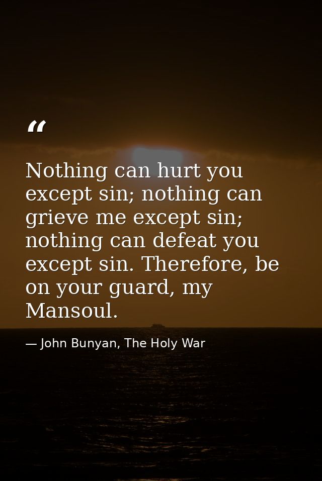 Nothing can hurt you except sin; nothing can grieve me except sin; nothing can defeat you except sin. Therefore, be on y — John Bunyan, The Holy War