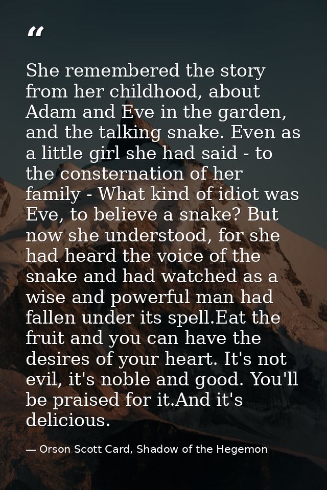 She remembered the story from her childhood, about Adam and Eve in the garden, and the talking snake. Even as a little g — Orson Scott Card, Shadow of the Hegemon