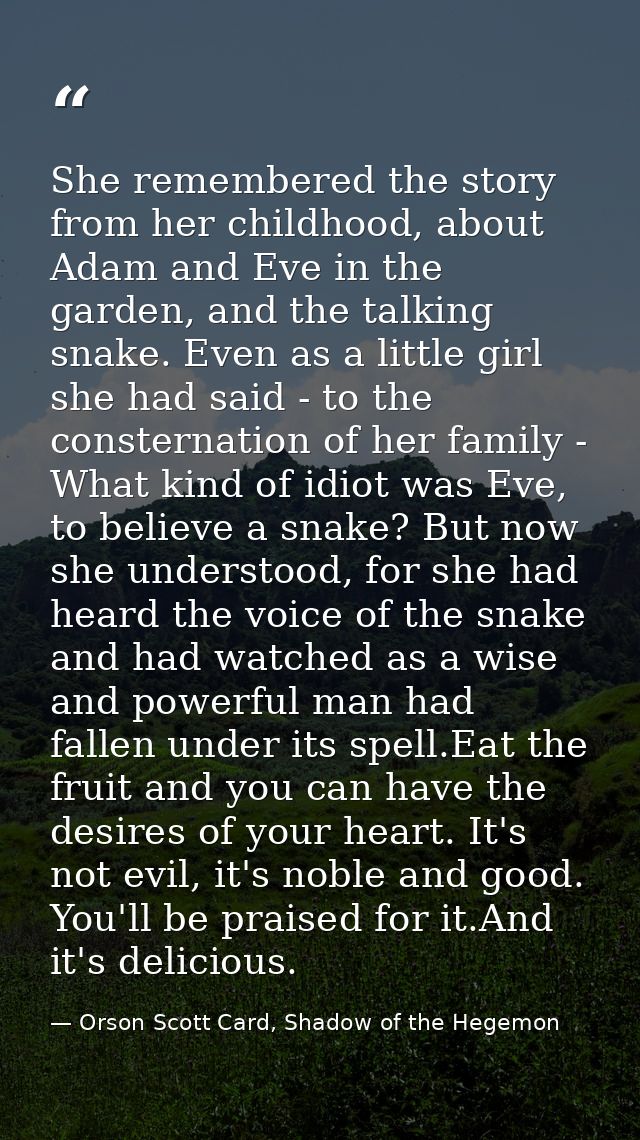 She remembered the story from her childhood, about Adam and Eve in the garden, and the talking snake. Even as a little g — Orson Scott Card, Shadow of the Hegemon