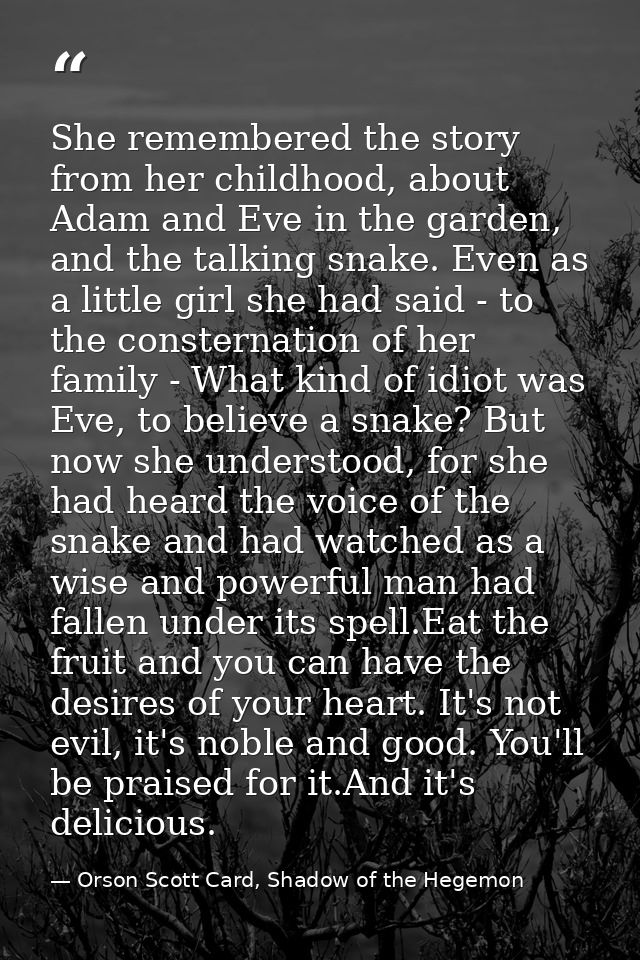 She remembered the story from her childhood, about Adam and Eve in the garden, and the talking snake. Even as a little g — Orson Scott Card, Shadow of the Hegemon