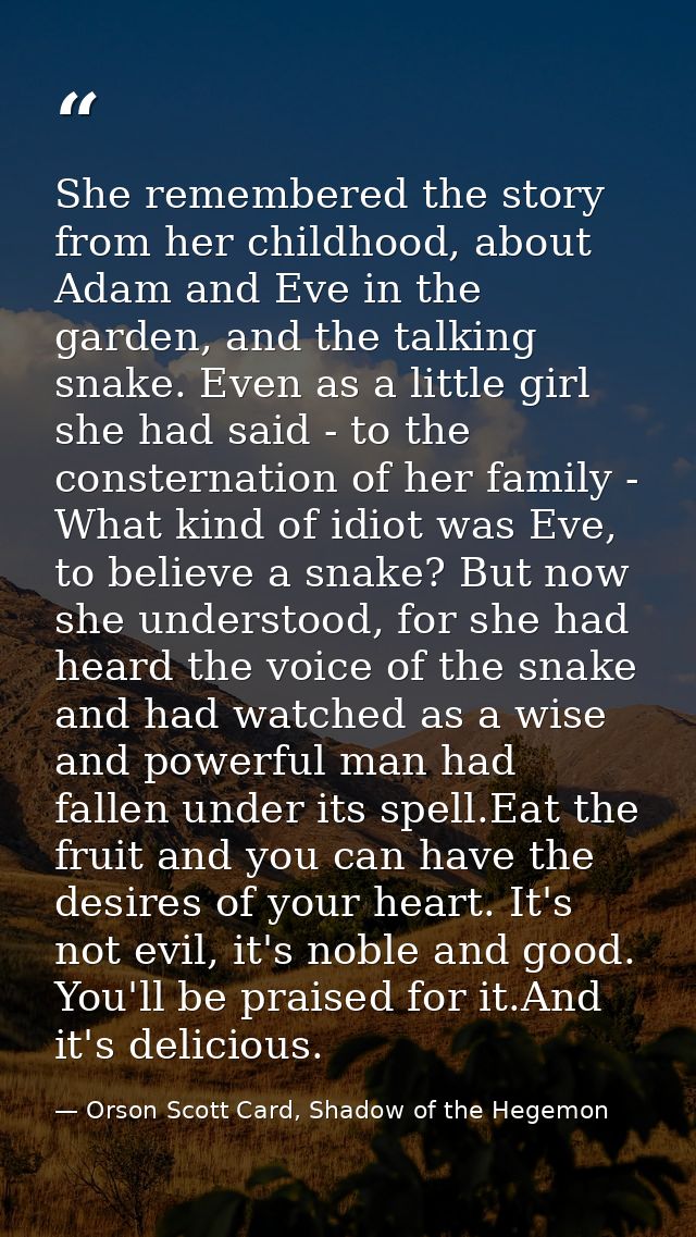 She remembered the story from her childhood, about Adam and Eve in the garden, and the talking snake. Even as a little g — Orson Scott Card, Shadow of the Hegemon