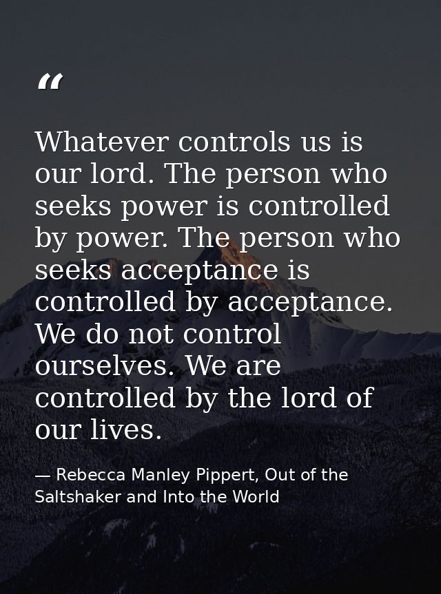 Whatever controls us is our lord. The person who seeks power is controlled by power. The person who seeks acceptance is  — Rebecca Manley Pippert, Out of the Saltshaker and Into the World