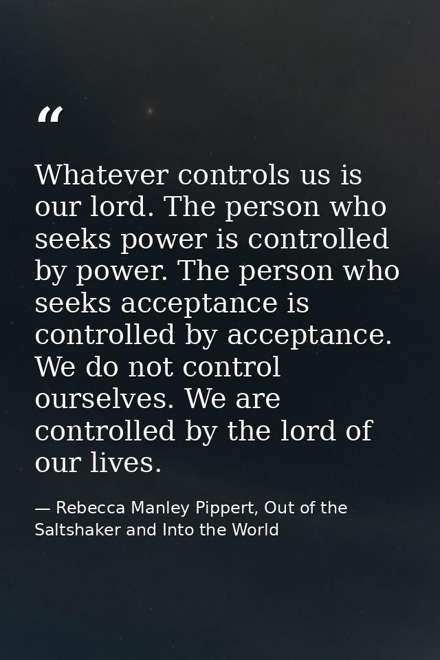 Whatever controls us is our lord. The person who seeks power is controlled by power. The person who seeks acceptance is  — Rebecca Manley Pippert, Out of the Saltshaker and Into the World