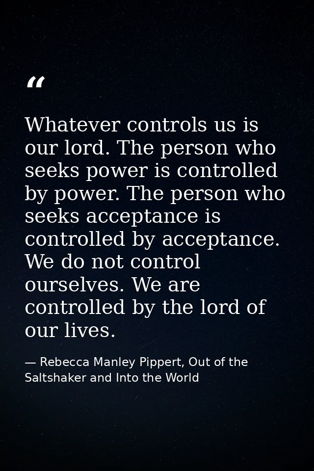 Whatever controls us is our lord. The person who seeks power is controlled by power. The person who seeks acceptance is  — Rebecca Manley Pippert, Out of the Saltshaker and Into the World